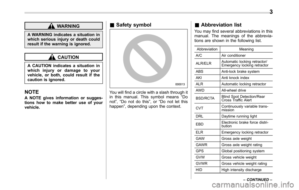 SUBARU CROSSTREK 2017 1.G Owners Manual WARNING
A WARNING indicates a situation in
which serious injury or death could
result if the warning is ignored.
CAUTION
A CAUTION indicates a situation in
which injury or damage to your
vehicle, or b