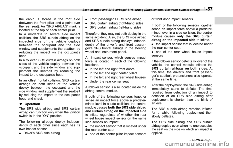 SUBARU CROSSTREK 2017 1.G Owners Manual the cabin is stored in the roof side
(between the front pillar and a point over
the rear seat). An“SRS AIRBAG”mark is
located at the top of each center pillar.
In a moderate to severe side impact
