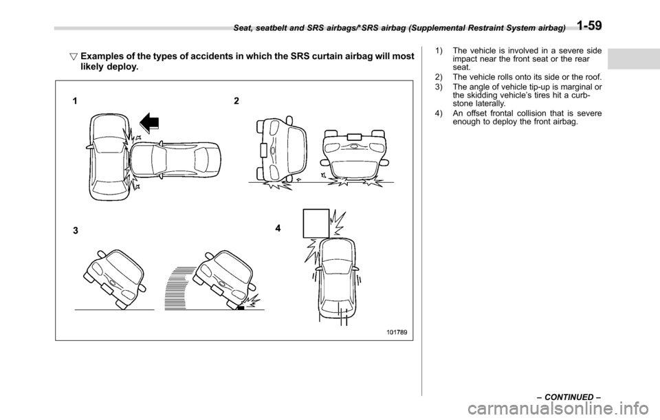SUBARU CROSSTREK 2017 1.G Owners Manual !Examples of the types of accidents in which the SRS curtain airbag will most
likely deploy.1) The vehicle is involved in a severe side
impact near the front seat or the rear
seat.
2) The vehicle roll