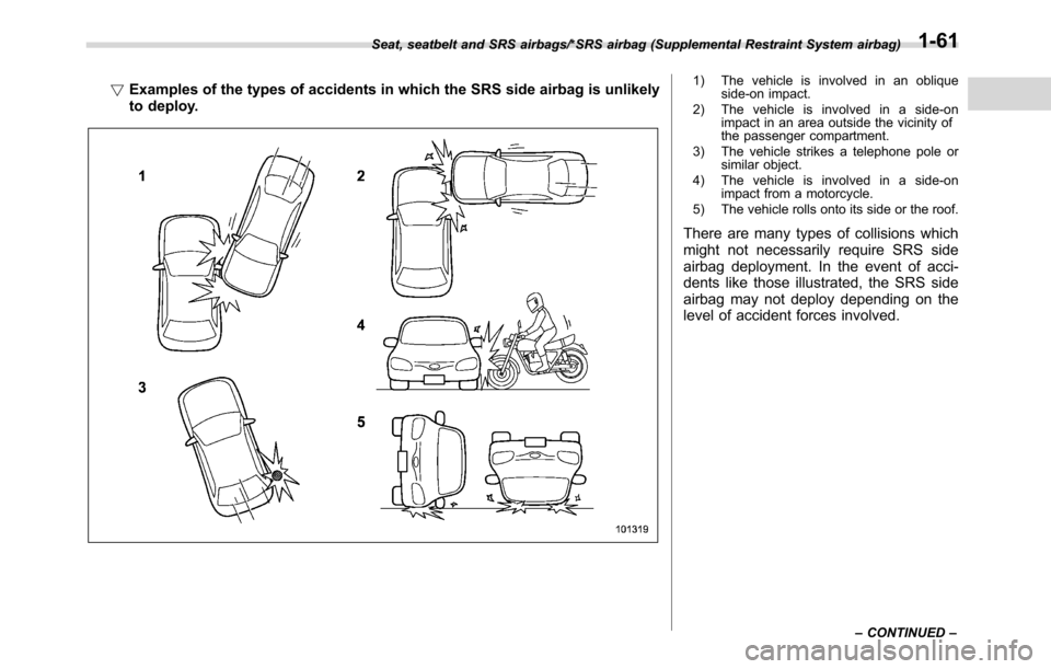 SUBARU CROSSTREK 2017 1.G Owners Manual !Examples of the types of accidents in which the SRS side airbag is unlikely
to deploy.1) The vehicle is involved in an oblique
side-on impact.
2) The vehicle is involved in a side-on
impact in an are