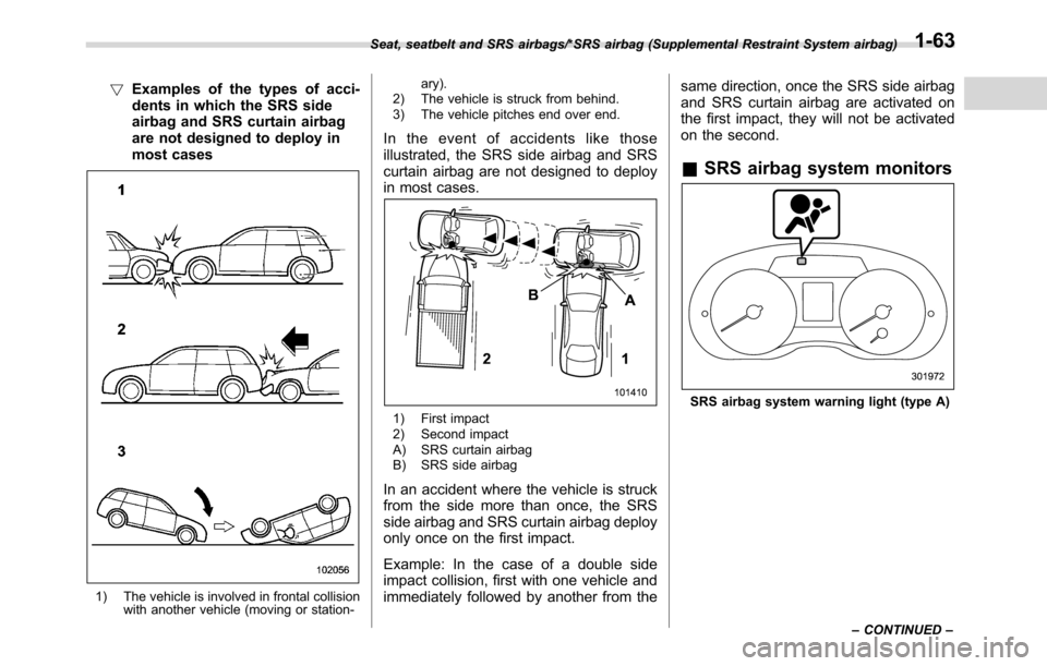 SUBARU CROSSTREK 2017 1.G Owners Manual !Examples of the types of acci-
dents in which the SRS side
airbag and SRS curtain airbag
are not designed to deploy in
most cases
1) The vehicle is involved in frontal collision
with another vehicle 