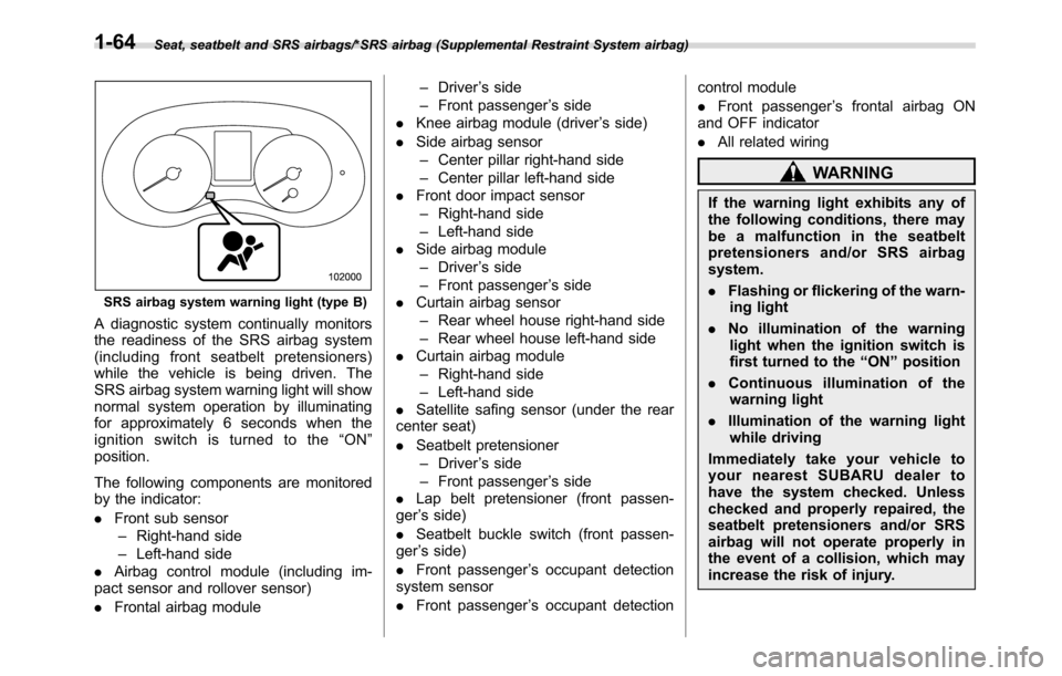 SUBARU CROSSTREK 2017 1.G Service Manual Seat, seatbelt and SRS airbags/*SRS airbag (Supplemental Restraint System airbag)
SRS airbag system warning light (type B)
A diagnostic system continually monitors
the readiness of the SRS airbag syst
