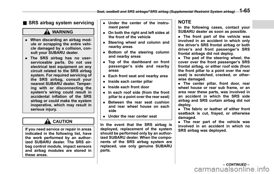 SUBARU CROSSTREK 2017 1.G Service Manual &SRS airbag system servicing
WARNING
.When discarding an airbag mod-
ule or scrapping the entire vehi-
cle damaged by a collision, con-
sult your SUBARU dealer.
.The SRS airbag has no user-
serviceabl