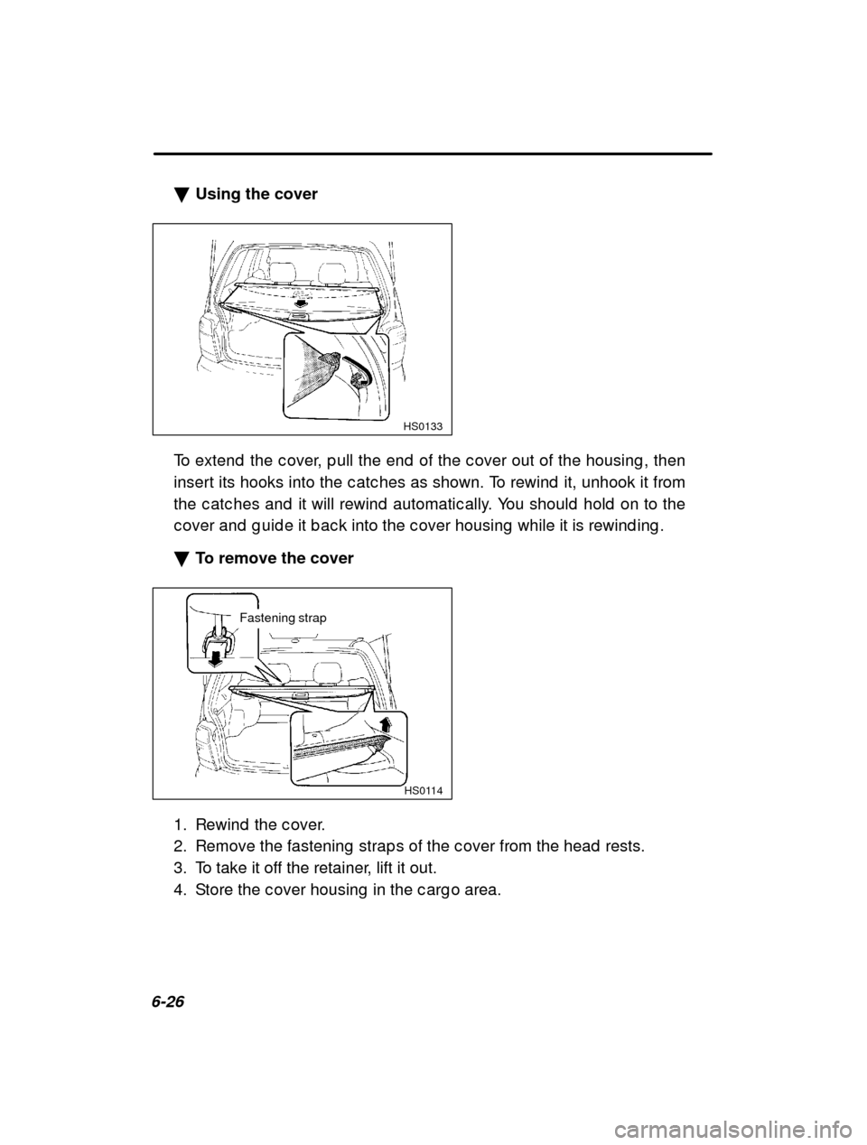 SUBARU FORESTER 2000 SF / 1.G Owners Manual 6-26�
Using the cover
HS0133
To extend  the c over, p ull the end  of the c over out  of the housing , then
insert its hooks into the c atc hes as shown. To rewi nd  it, unhook it from
the c atc hes a