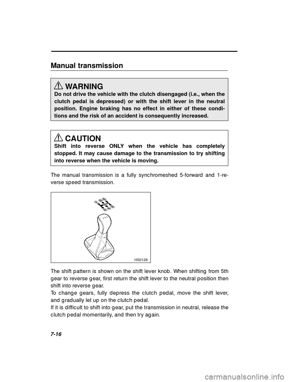 SUBARU FORESTER 2000 SF / 1.G Owners Manual 7-16Manual transmission
WARNING
Do not drive the vehicle with the clutch disengaged (i.e., when the clutch pedal is depressed) or with the shift lever in the neutralposition. Engine braking has no eff