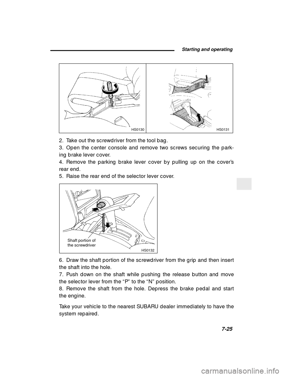 SUBARU FORESTER 2000 SF / 1.G Owners Manual  Starting and operating7-25
–
 CONTINUED  –
HS0131HS0130
2. Take out the sc rewd river from the tool b ag . 
3. Op en the c enter c onsole and  remove two sc rews sec uring  the p ark-
ing  b rake