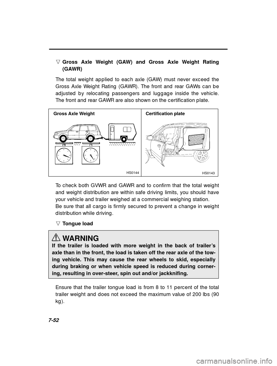SUBARU FORESTER 2000 SF / 1.G Owners Manual 7-52n
Gross Axle Weight (GAW) and Gross Axle Weight Rating 
(GAWR)
The total weig ht ap p lied  to eac h axle (GAW) must ne ver exc eed  the
Gross Axle Weig ht Rating  (GAWR). The front and  rear  GAW