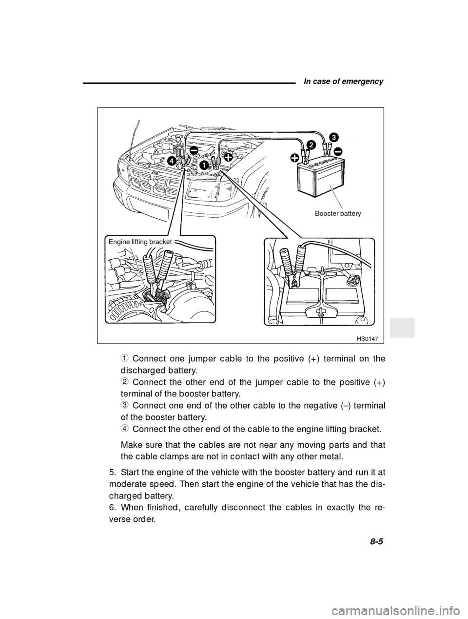 SUBARU FORESTER 2000 SF / 1.G Owners Manual  In case of emergency8-5
–
 CONTINUED  –
HS0147
14 2
3
Booster battery
Engine lifting bracket
1 Connec t one jump er c ab le to the p ositive (+ ) termin al on the
d isc harg ed  b attery. 2 Conne