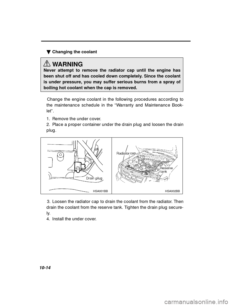 SUBARU FORESTER 2000 SF / 1.G Owners Manual 10-14�
Changing the coolant 
WARNING
Never attempt to remove the radiator cap until the engine has 
been shut off and has cooled down completely. Since the coolantis under pressure, you may suffer ser