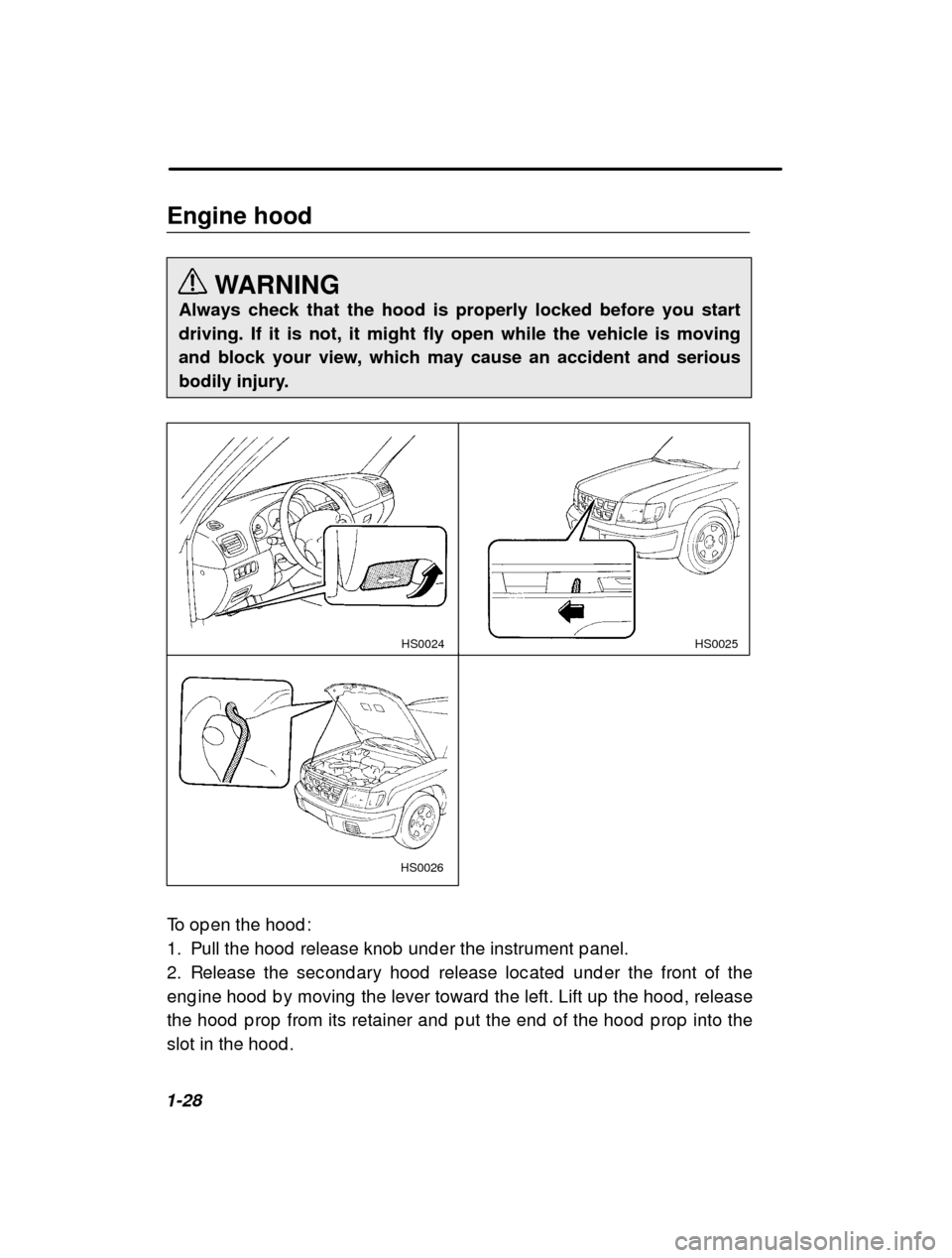SUBARU FORESTER 2000 SF / 1.G Owners Manual 1-28Engine hood
WARNING
Always check that the hood is properly locked before you start
driving. If it is not, it might fly open while the vehicle is moving
and block your view, which may cause an acc SUBARU FORESTER 2000 SF / 1.G Owners Manual 1-28Engine hood
WARNING
Always check that the hood is properly locked before you start
driving. If it is not, it might fly open while the vehicle is moving
and block your view, which may cause an acc