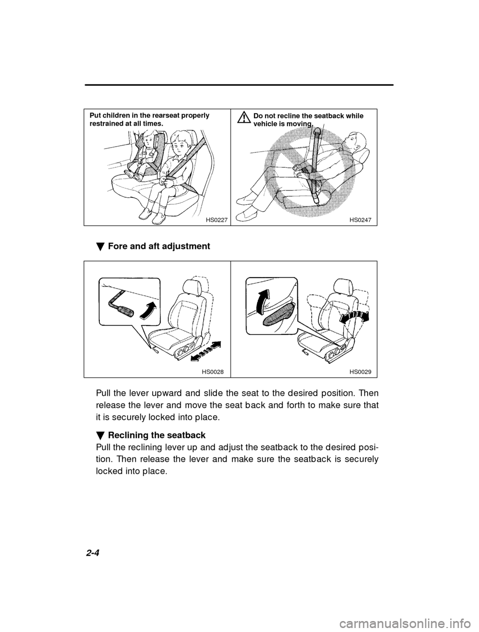 SUBARU FORESTER 2000 SF / 1.G Workshop Manual 2-4
HS0247
HS0227
Put children in the rearseat properly restrained at all times. Do not recline the seatback whilevehicle is moving.
�
Fore and aft adjustment
HS0029
HS0028
Pull the lever up ward  and