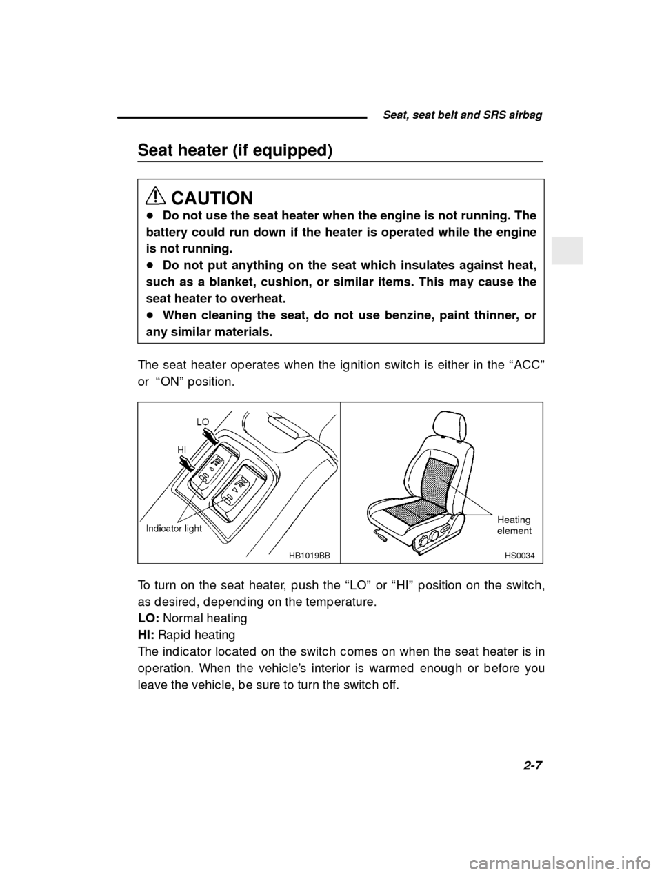 SUBARU FORESTER 2000 SF / 1.G Owners Manual Seat, seat belt and SRS airbag2-7
–
 CONTINUED  –
Seat heater (if equipped)
CAUTION
� Do not use the seat heater when the engine is not running. The
battery could run down if the heater is operate