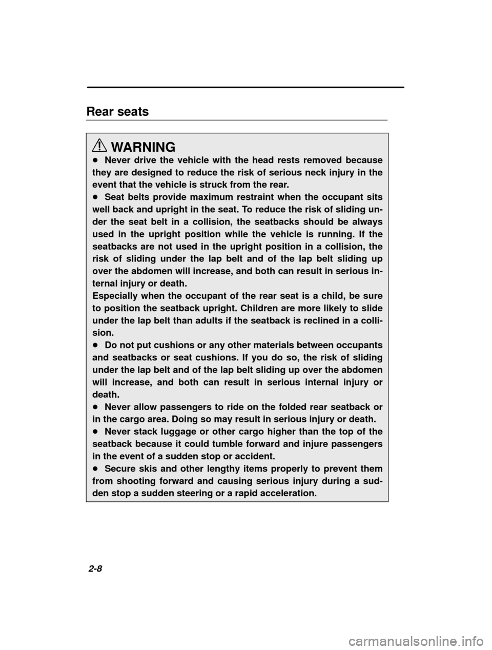 SUBARU FORESTER 2000 SF / 1.G Workshop Manual 2-8
Rear seats
WARNING
� Never drive the vehicle with the head rests removed because
they are designed to reduce the risk of serious neck injury in the 
event that the vehicle is struck from the rear.