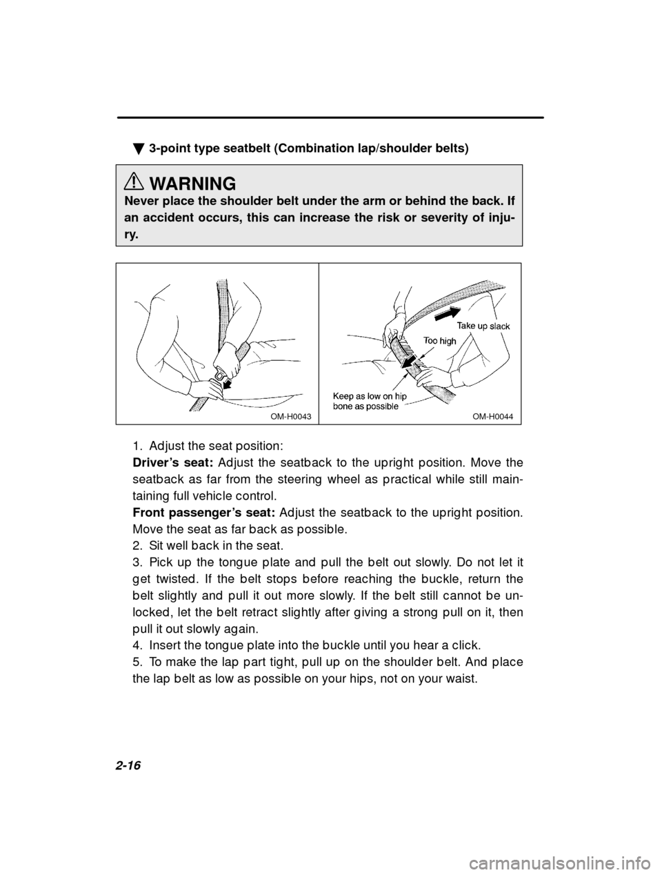 SUBARU FORESTER 2000 SF / 1.G Repair Manual 2-16�
3-point type seatbelt (Combination lap/shoulder belts) 
WARNING
Never place the shoulder belt under the arm or behind the back. If an accident occurs, this can increase the risk or severity of i