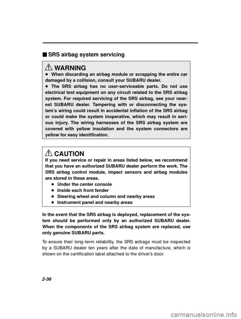 SUBARU FORESTER 2000 SF / 1.G Owners Manual 2-38�
SRS airbag system servicing
WARNING
� When discarding an airbag module or scrapping the entire car
damaged by a collision, consult your SUBARU dealer. � The SRS airbag has no user-serviceable pa