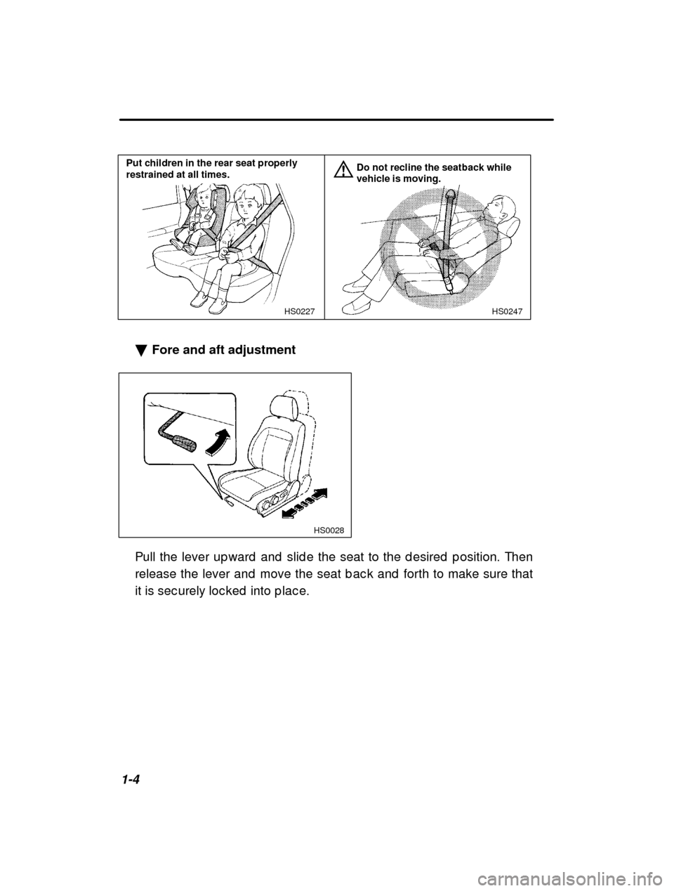 SUBARU FORESTER 2001 SF / 1.G User Guide 1-4
HS0247
 HS0227
Put children in the rear seat properly restrained at all times.Do not recline the seatback while vehicle is moving.
� Fore and aft adjustment
 HS0028
Pull the lever up ward  and  sl
