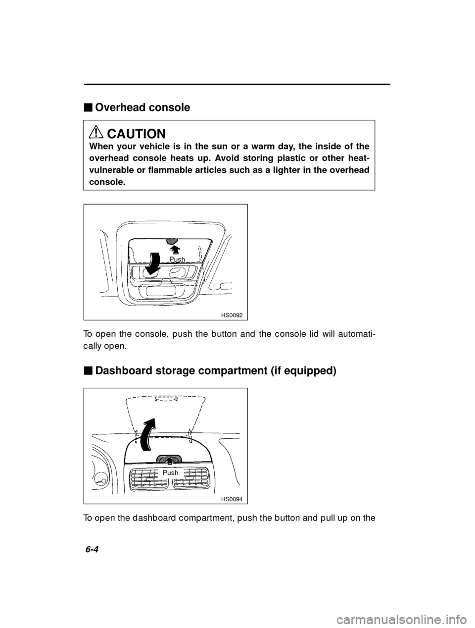 SUBARU FORESTER 2001 SF / 1.G Owners Manual 6-4
�
Overhead console
CAUTION
When your vehicle is in the sun or a warm day, the inside of the 
overhead console heats up. Avoid storing plastic or other heat-
vulnerable or flammable articles such a