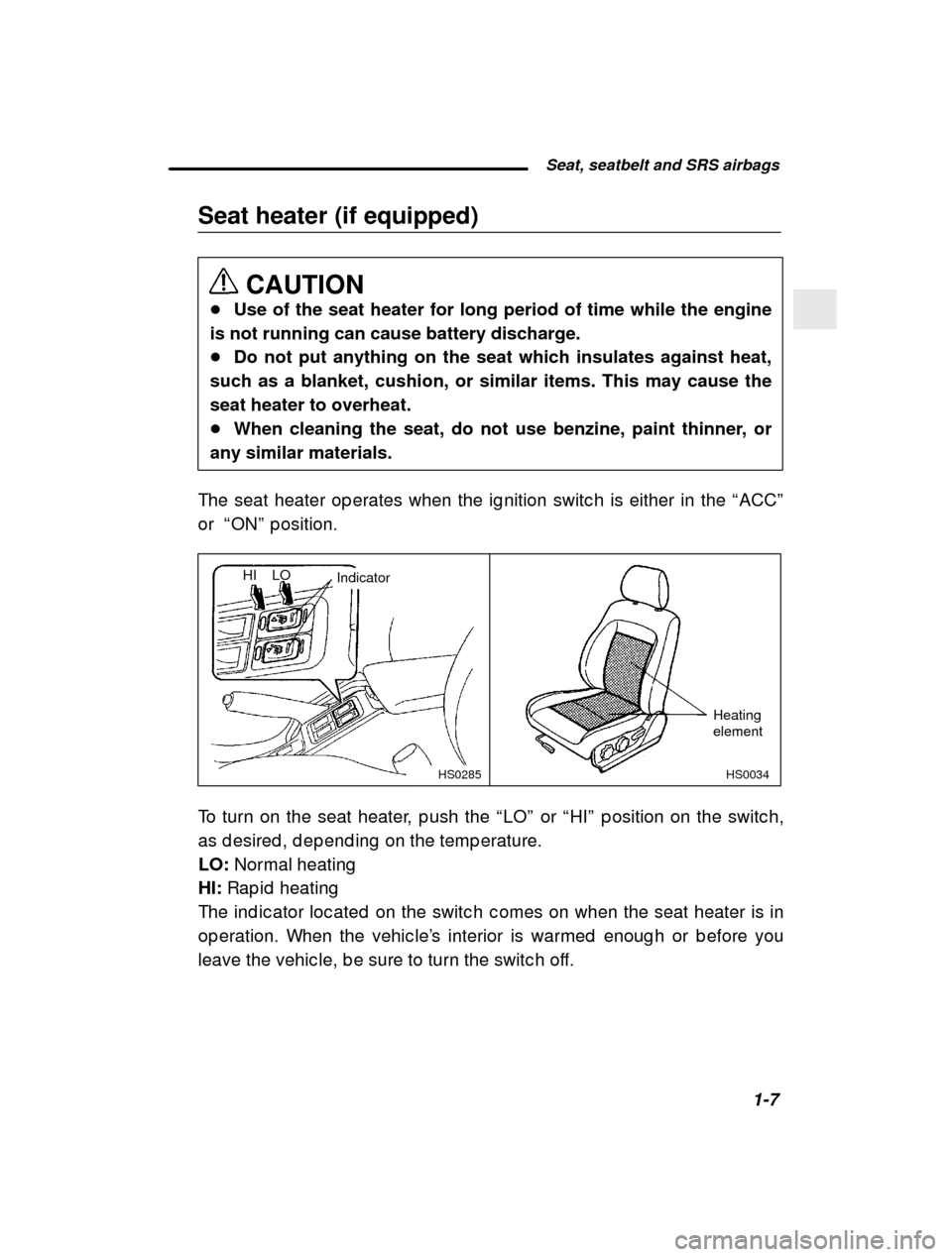 SUBARU FORESTER 2001 SF / 1.G Owners Manual  Seat, seatbelt and SRS airbags1-7
–
 CONTINUED  –
Seat heater (if equipped)
CAUTION
� Use of the seat heater for long period of time while the engine
is not running can cause battery discharge. �