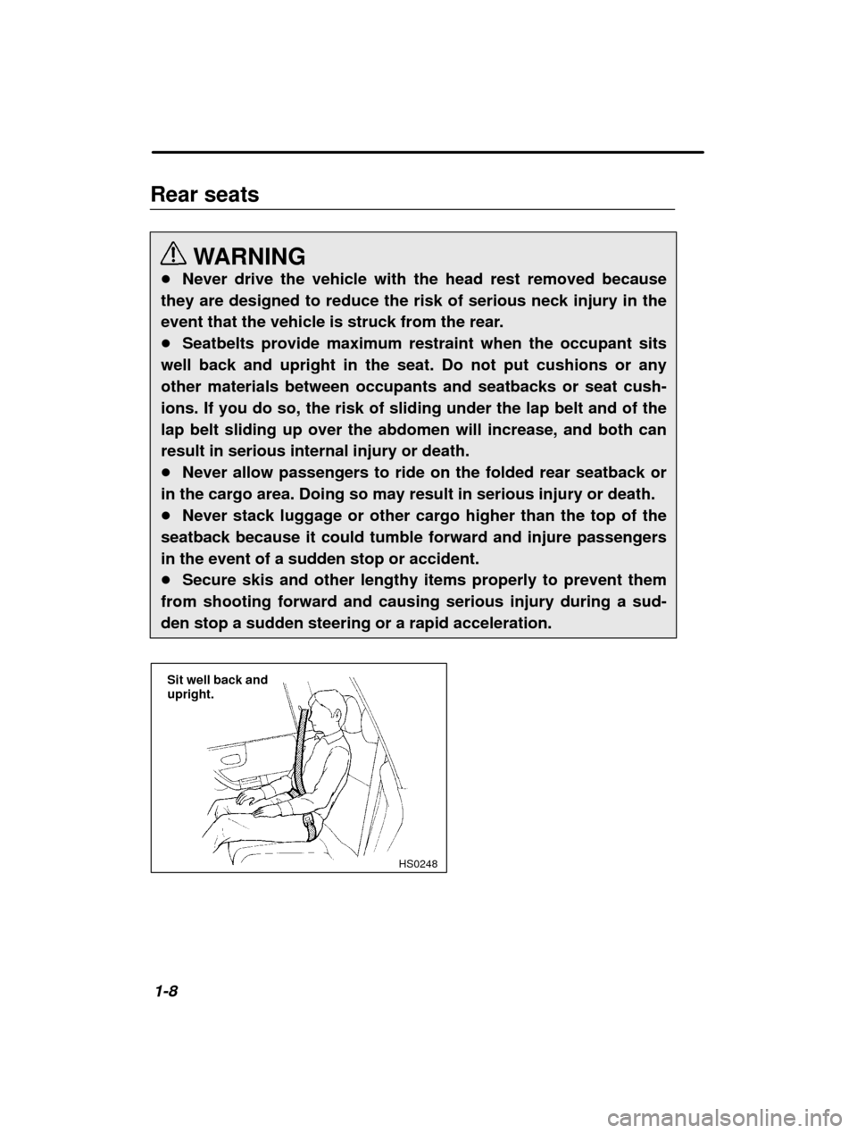 SUBARU FORESTER 2001 SF / 1.G User Guide 1-8
Rear seats
WARNING
� Never drive the vehicle with the head rest removed because
they are designed to reduce the risk of serious neck injury in the 
event that the vehicle is struck from the rear.�