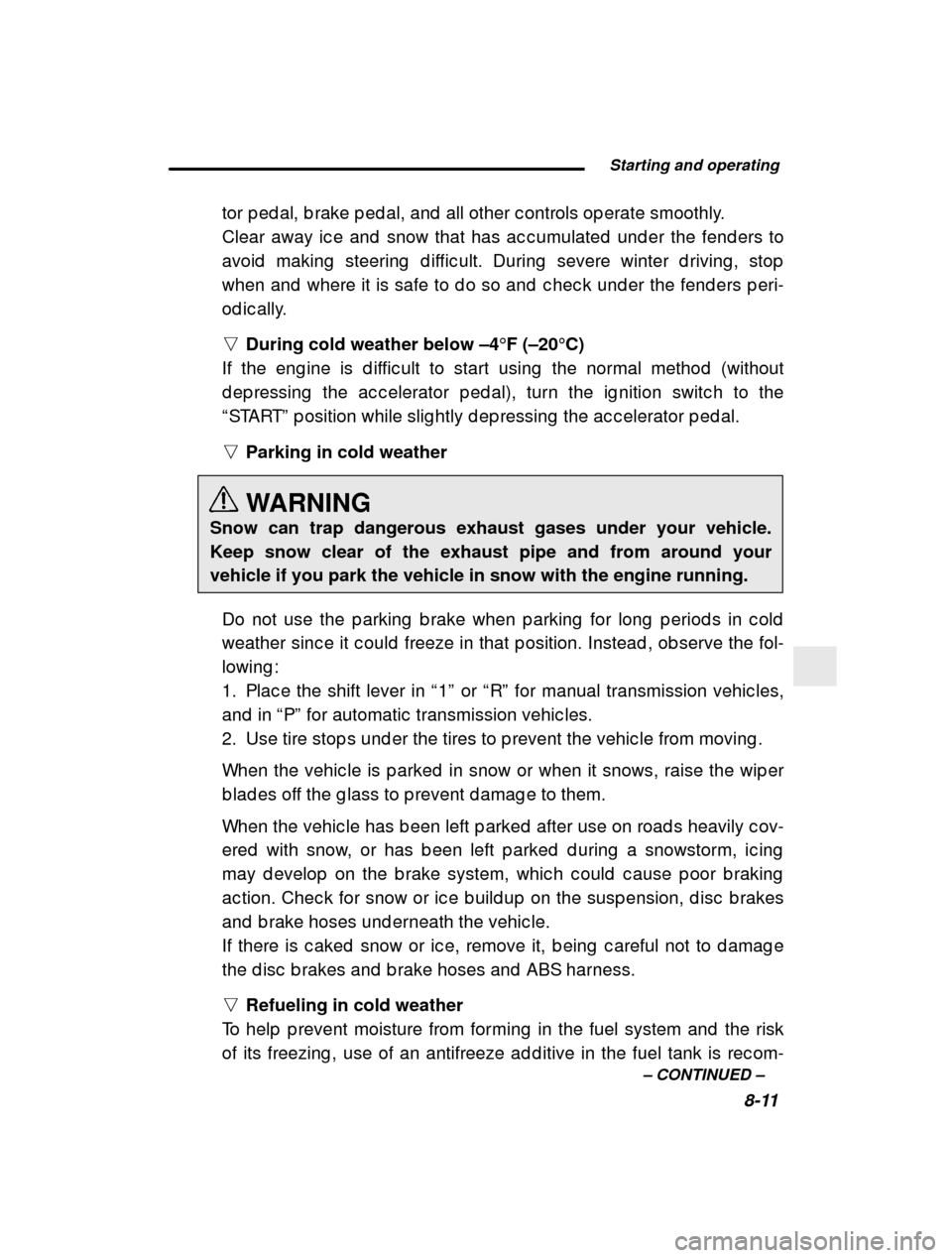 SUBARU FORESTER 2001 SF / 1.G Owners Manual  Starting and operating8-11
–
 CONTINUED  –
tor p ed al, b rake p ed al, and  all other c ontrols op er
ate smoothly.
Clear away ic e and  snow that has ac c umulated  und er  the fend ers to
avoi