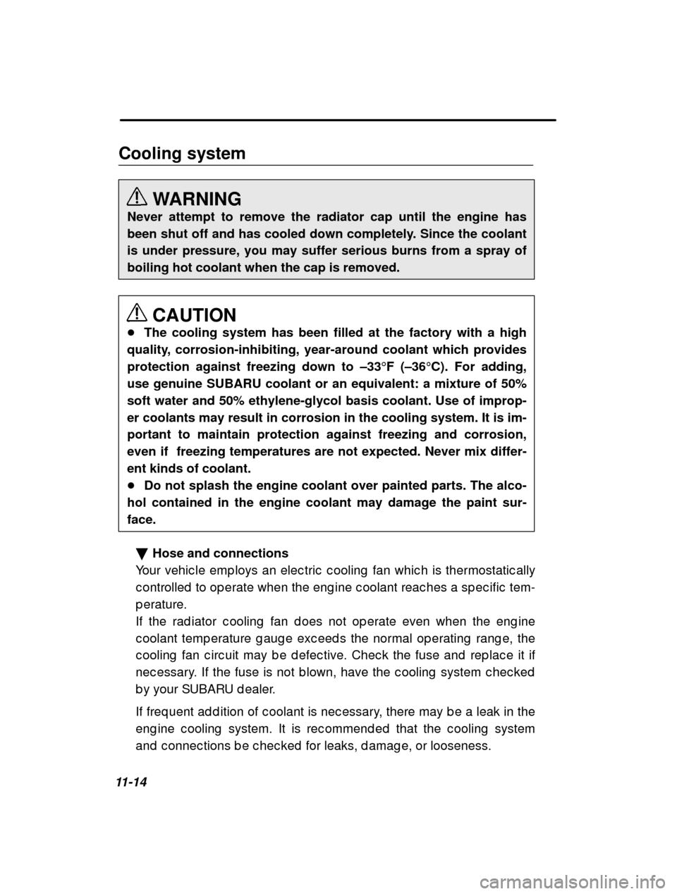 SUBARU FORESTER 2001 SF / 1.G Owners Manual 11-14Cooling system
WARNING
Never attempt to remove the radiator cap until the engine has 
been shut off and has cooled down completely. Since the coolantis under pressure, you may suffer serious burn