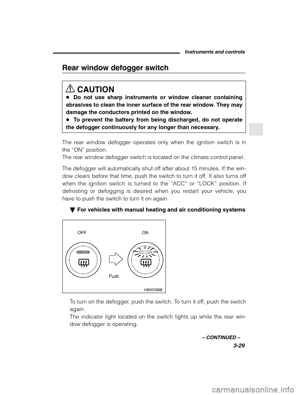 SUBARU FORESTER 2002 SG / 2.G Owners Manual Instruments and controls3-29
–
 CONTINUED  –
Rear window defogger switch
CAUTION
� Do not use sharp instruments or window cleaner containing
abrasives to clean the inner surface of the rear window