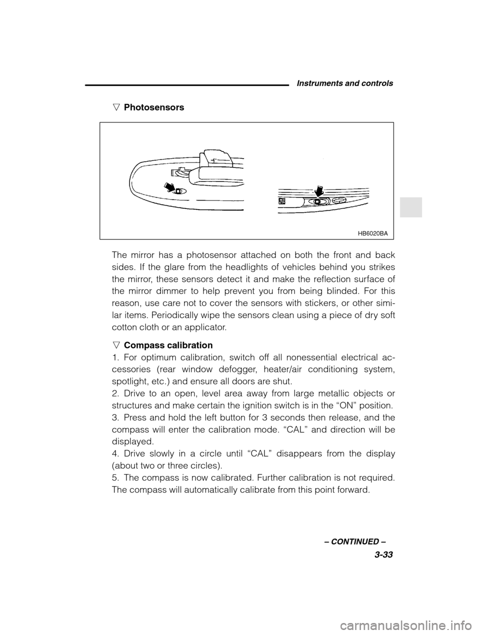 SUBARU FORESTER 2002 SG / 2.G Owners Manual Instruments and controls3-33
–
 CONTINUED  –
nPhotosensors
HB6020BA
The mirror has a photosensor attached on both the front and back 
sides. If the glare from the headlights of vehicles behind you