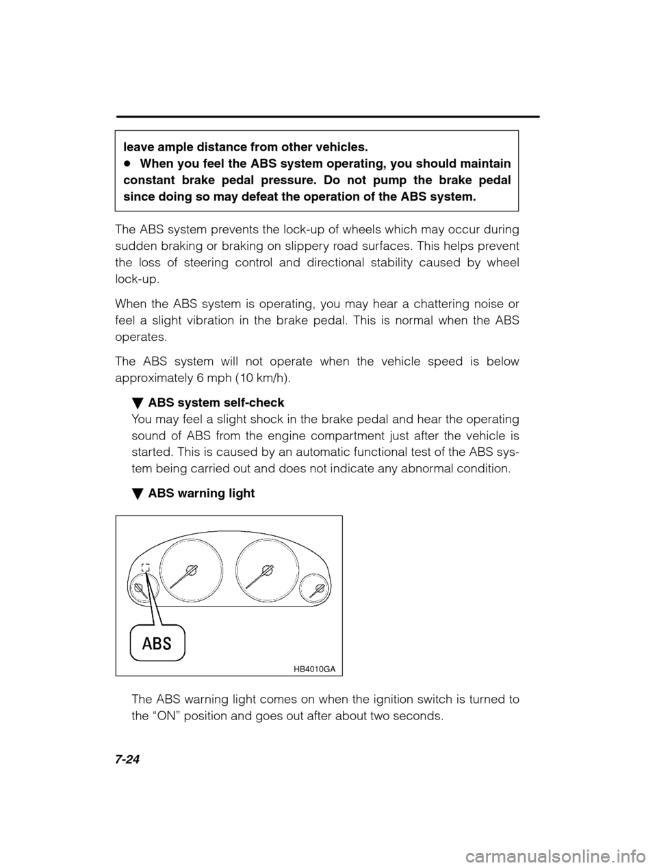 SUBARU FORESTER 2002 SG / 2.G Owners Manual 7-24
leave ample distance from other vehicles. �When you feel the ABS system operating, you should maintain
constant brake pedal pressure. Do not pump the brake pedal
since doing so may defeat the ope
