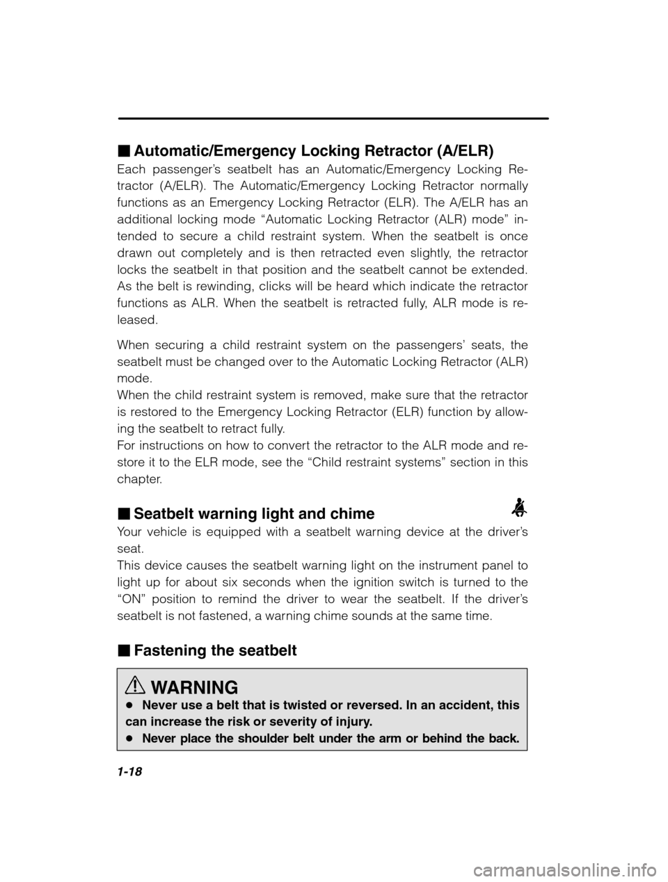 SUBARU FORESTER 2002 SG / 2.G Owners Manual 1-18
�Automatic/Emergency Locking Retractor (A/ELR)
Each passenger ’s seatbelt has an Automatic/Emergency Locking Re-
tractor (A/ELR). The Automatic/Emergency Locking Retractor normally 
functions a