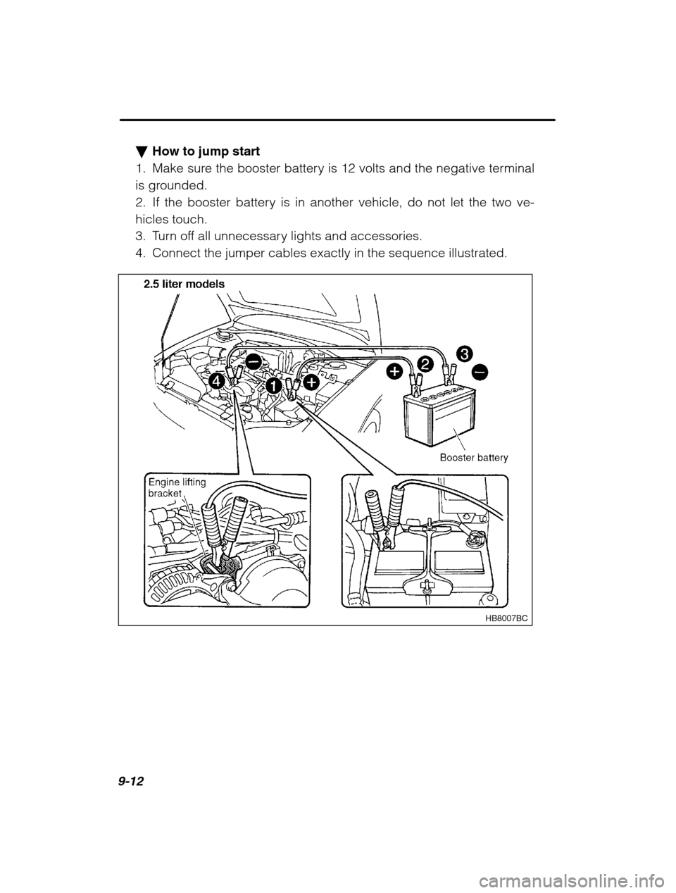 SUBARU FORESTER 2002 SG / 2.G Owners Manual 9-12
�How to jump start
1. Make sure the booster battery is 12 volts and the negative terminal 
is grounded.
2. If the booster battery is in another vehicle, do not let the two ve-hicles touch.
3. Tur