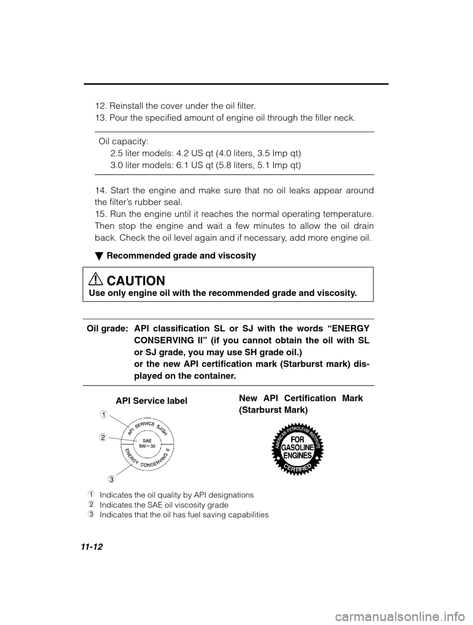 SUBARU FORESTER 2002 SG / 2.G Owners Manual 11-12
12. Reinstall the cover under the oil filter. 
13. Pour the specified amount of engine oil through the filler neck.Oil capacity: 2.5 liter models: 4.2 US qt (4.0 liters, 3.5 Imp qt)3.0 liter mod