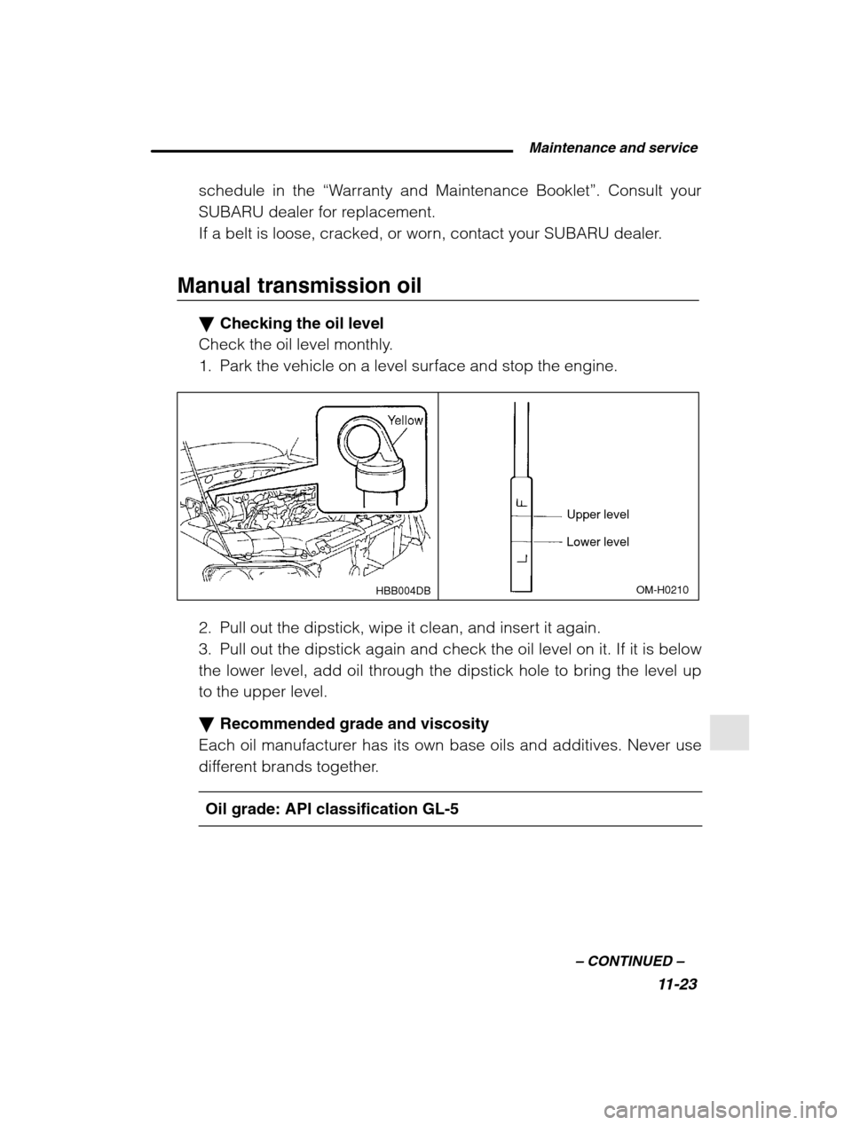 SUBARU FORESTER 2002 SG / 2.G Owners Manual  Maintenance and service11-23
–
 CONTINUED  –
schedule in the  “Warranty and Maintenance Booklet ”. Consult your
SUBARU dealer for replacement. 
If a belt is loose, cracked, or worn, contact y