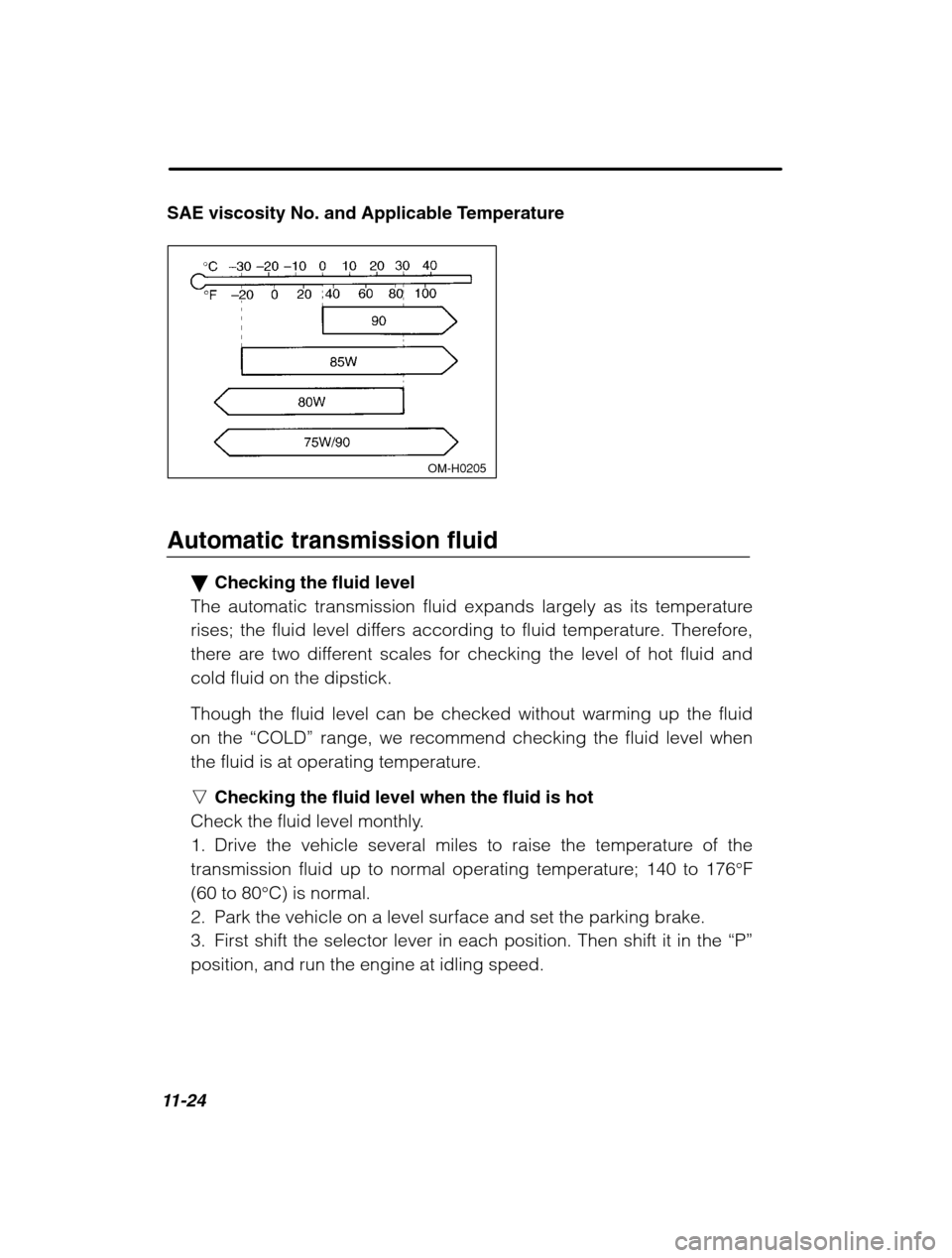 SUBARU FORESTER 2002 SG / 2.G Owners Manual 11-24
SAE viscosity No. and Applicable Temperature
 OM-H0205
Automatic transmission fluid�Checking the fluid level
The automatic transmission fluid expands largely as its temperature 
rises; the fluid