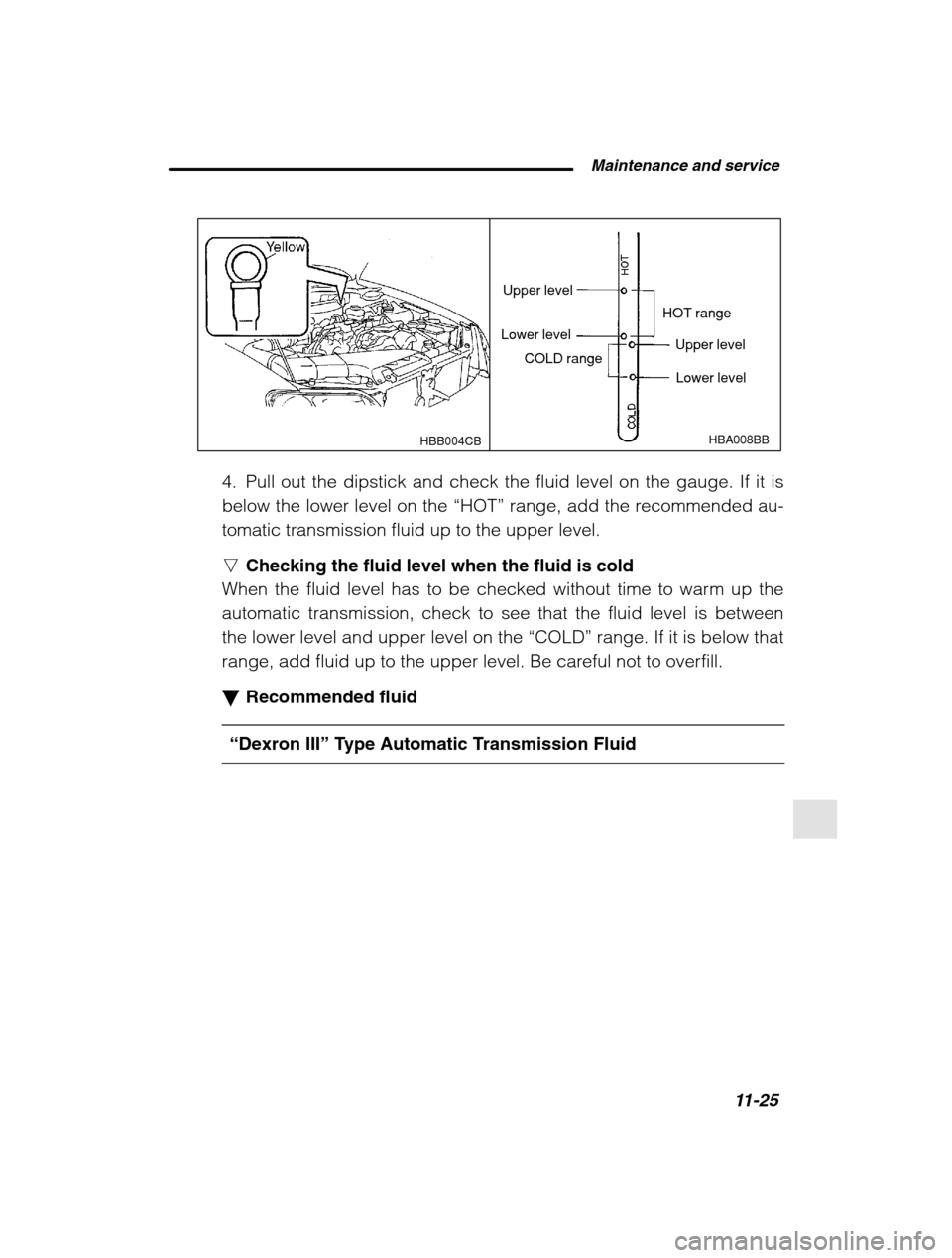SUBARU FORESTER 2002 SG / 2.G Owners Manual  Maintenance and service11-25
–
 CONTINUED  –
HBA008BB
Upper level
Lower level Upper level
Lower level
HOT range
COLD range
HBB004CB
4. Pull out the dipstick and check the fluid level on the gauge