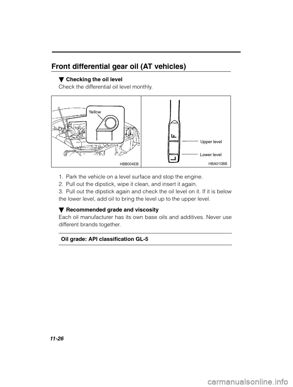 SUBARU FORESTER 2002 SG / 2.G Owners Manual 11-26
Front differential gear oil (AT vehicles)�Checking the oil level
Check the differential oil level monthly.
HBA010BB
Lower level Upper levelHBB004EB
1. Park the vehicle on a level surface and sto
