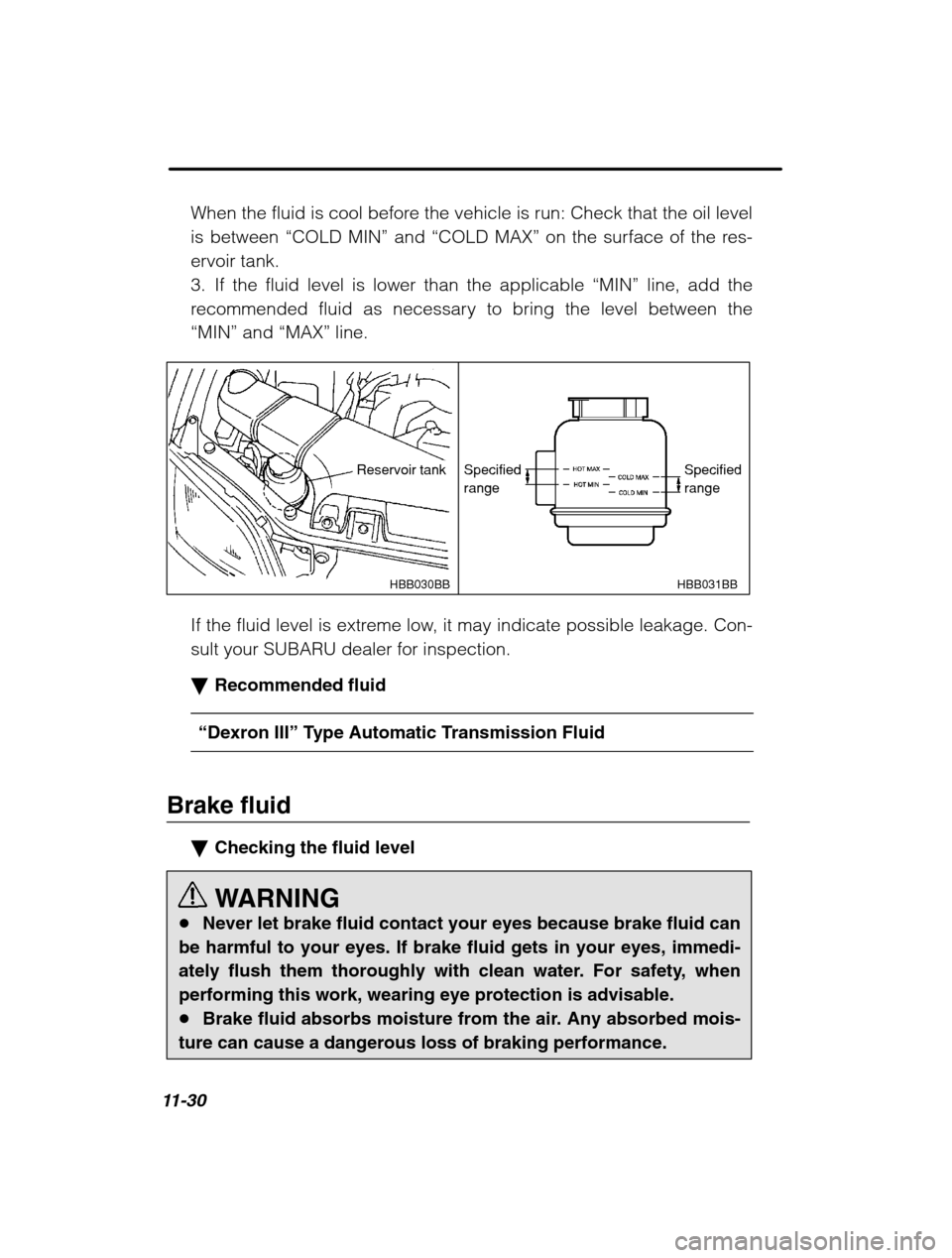 SUBARU FORESTER 2002 SG / 2.G Owners Manual 11-30
When the fluid is cool before the vehicle is run: Check that the oil level is between “COLD MIN ” and  “COLD MAX ” on the surface of the res-
ervoir tank.
3. If the fluid level is lower 