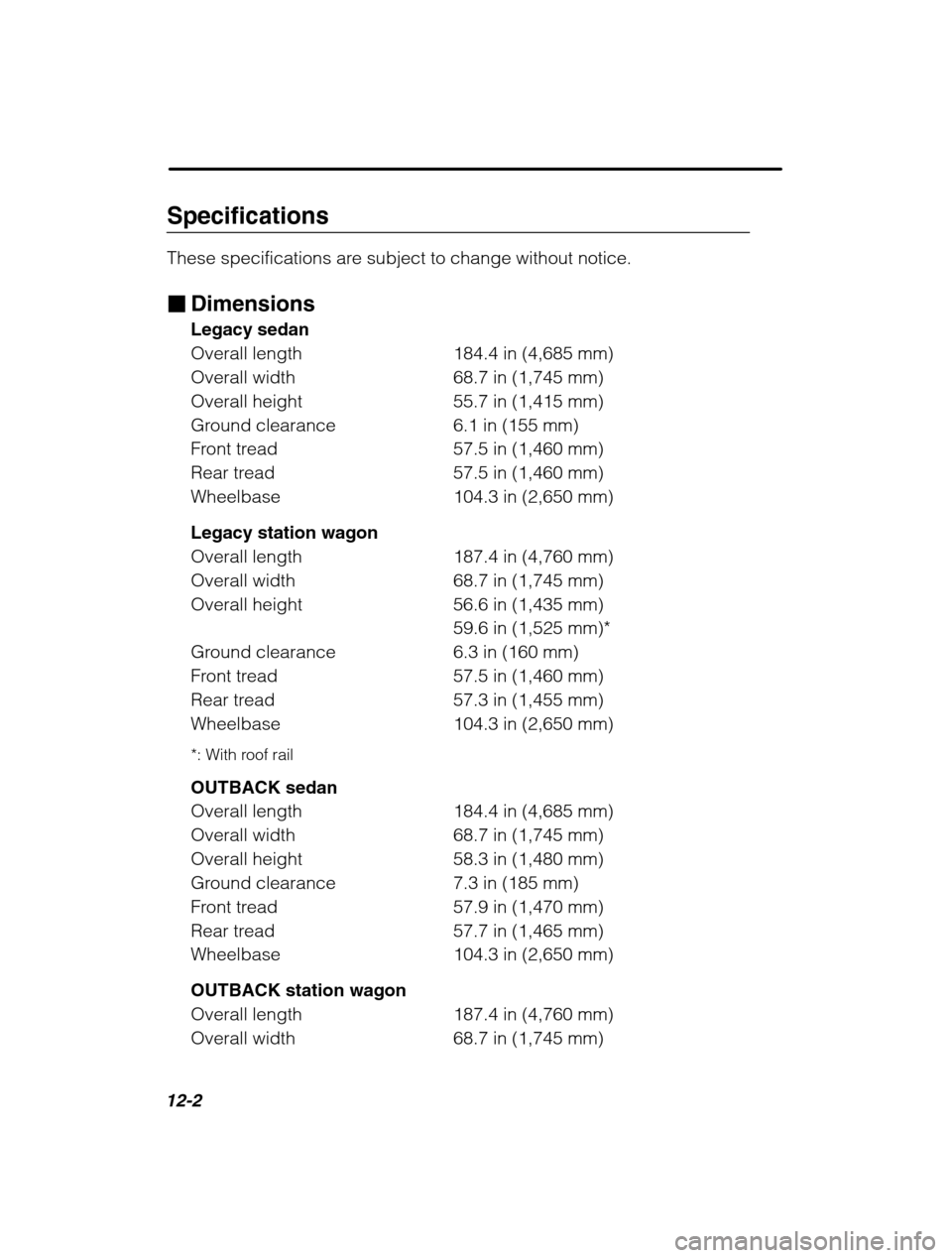 SUBARU FORESTER 2002 SG / 2.G Owners Manual 12-2
Specifications 
These specifications are subject to change without notice. �Dimensions Legacy sedan 
Overall length 184.4 in (4,685 mm)
Overall width 68.7 in (1,745 mm)
Overall height 55.7 in (1,