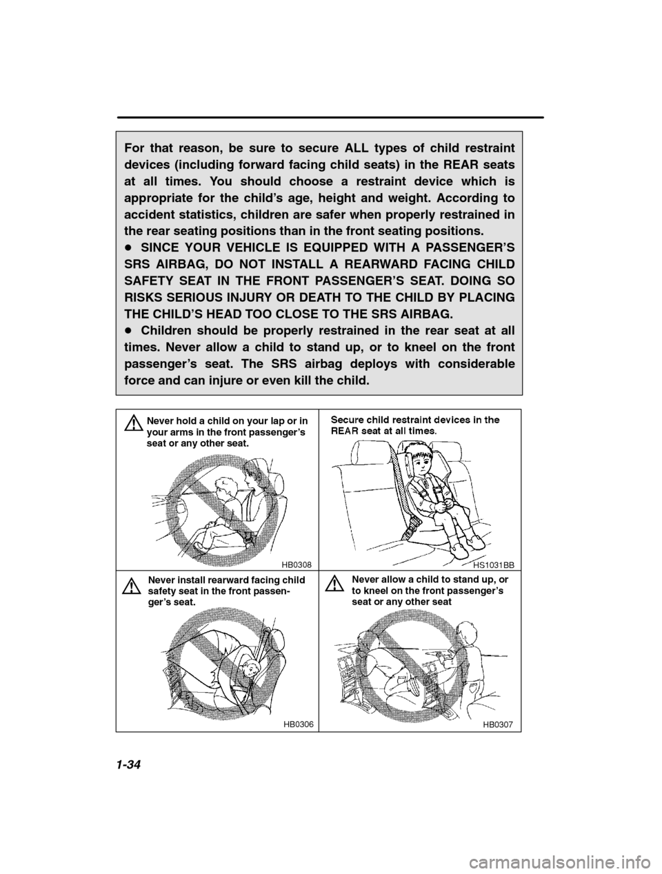 SUBARU FORESTER 2002 SG / 2.G Owners Manual 1-34
For that reason, be sure to secure ALL types of child restraint 
devices (including forward facing child seats) in the REAR seats
at all times. You should choose a restraint device which isapprop