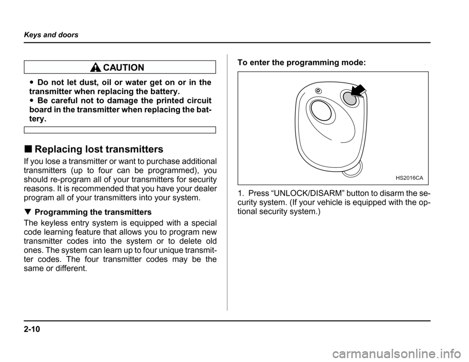 SUBARU FORESTER 2003 SG / 2.G Owners Manual 2-10
Keys and doors
�
Do not let dust, oil or water get on or in the
transmitter when replacing the battery. � Be careful not to damage the printed circuit
board in the transmitter when replacing the 