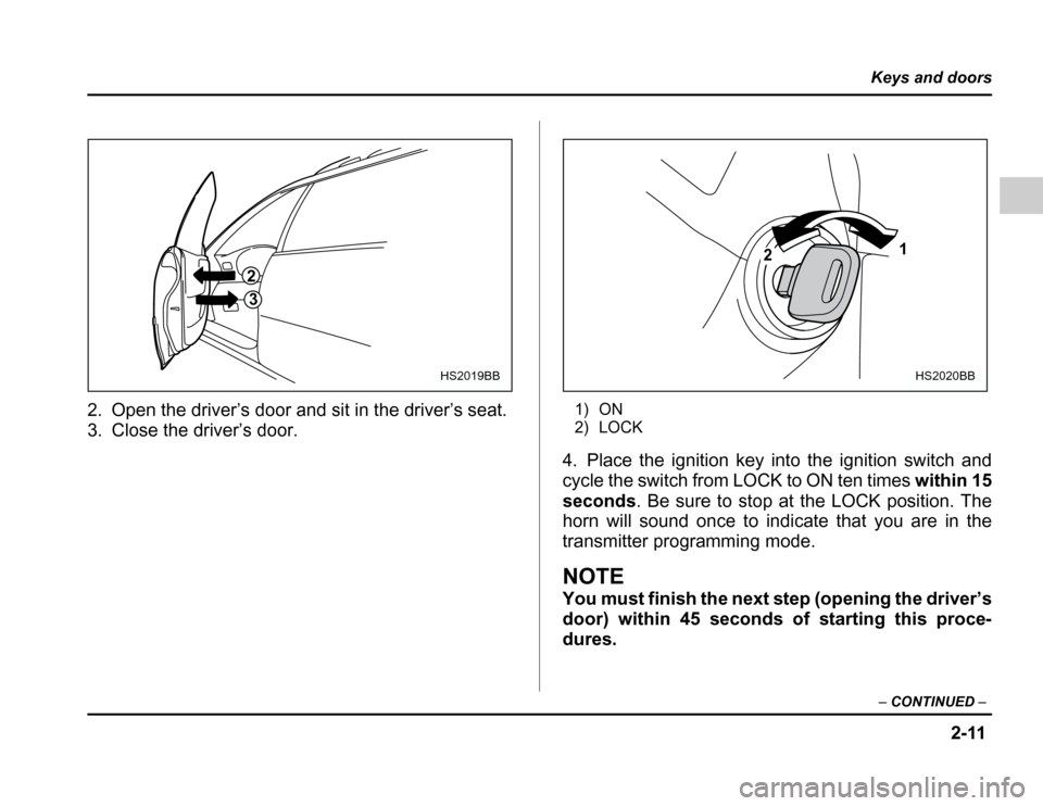 SUBARU FORESTER 2003 SG / 2.G Owners Manual 2-11
Keys and doors
– CONTINUED –
2. Open the driver’s door and sit in the driver’s seat. 
3. Close the driver’s door. 1) ON 
2) LOCK
4. Place the ignition key into the ignition switch and 
