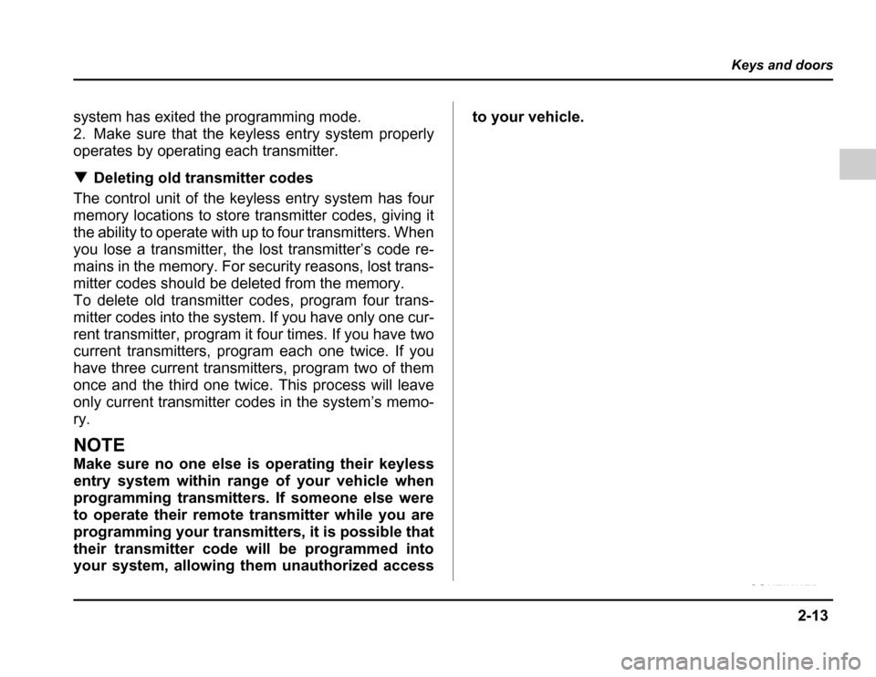 SUBARU FORESTER 2003 SG / 2.G Owners Manual 2-13
Keys and doors
– CONTINUED –
system has exited the programming mode. 
2. Make sure that the keyless entry system properly
operates by operating each transmitter. �Deleting old transmitter cod