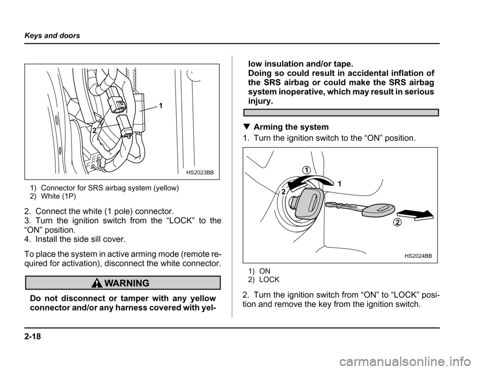 SUBARU FORESTER 2003 SG / 2.G Owners Manual 2-18
Keys and doors
1) Connector for SRS airbag system (yellow) 
2) White (1P)
2. Connect the white (1 pole) connector. 
3. Turn the ignition switch from the “LOCK” to the
“ON” position. 
4. I