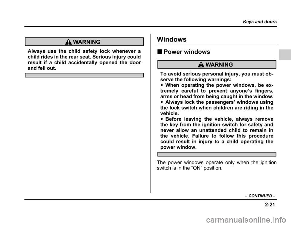 SUBARU FORESTER 2003 SG / 2.G Owners Manual 2-21
Keys and doors
– CONTINUED –
Always use the child safety lock whenever a 
child rides in the rear seat. Serious injury could 
result if a child accidentally opened the door
and fell out.
Wind