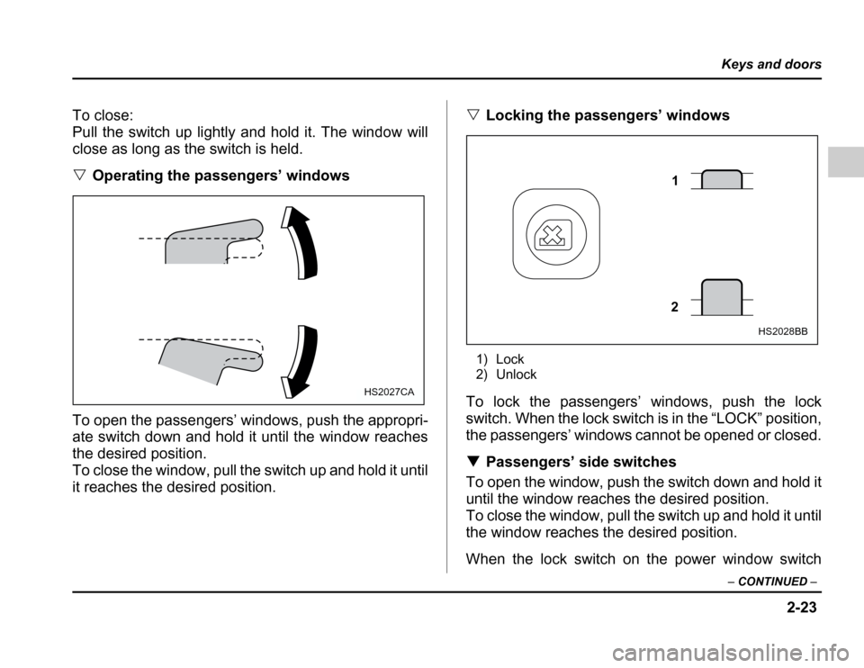 SUBARU FORESTER 2003 SG / 2.G Owners Manual 2-23
Keys and doors
– CONTINUED –
To close: 
Pull the switch up lightly and hold it. The window will
close as long as the switch is held. �Operating the passengers