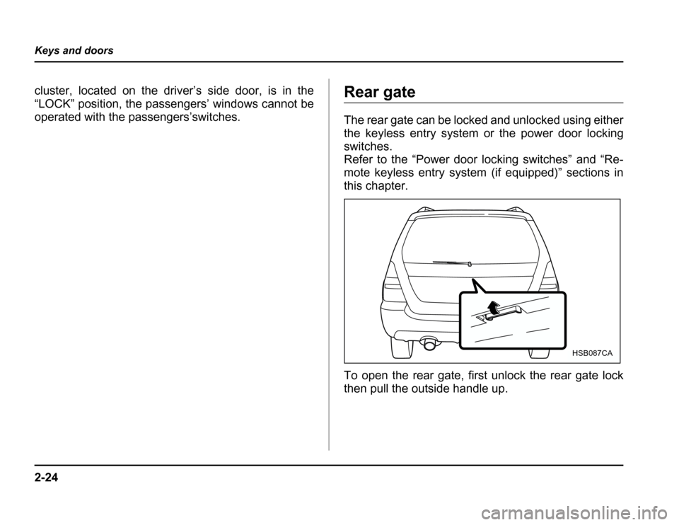 SUBARU FORESTER 2003 SG / 2.G Owners Manual 2-24
Keys and doors
cluster, located on the driver’s side door, is in the 
“LOCK” position, the passengers’ windows cannot be
operated with the passengers’switches.Rear gate 
The rear gate c