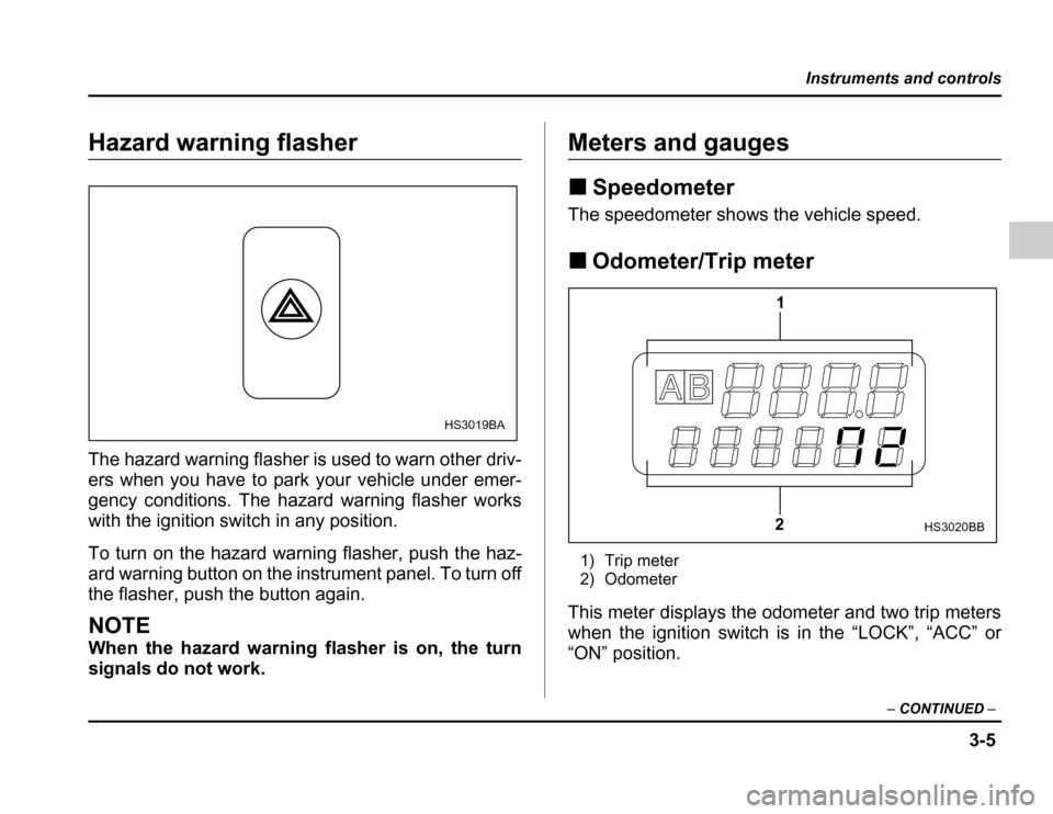 SUBARU FORESTER 2003 SG / 2.G Owners Manual 3-5
Instruments and controls
–CONTINUED –
Hazard warning flasher 
The hazard warning flasher is used to warn other driv- 
ers when you have to park your vehicle under emer- 
gency conditions. The 