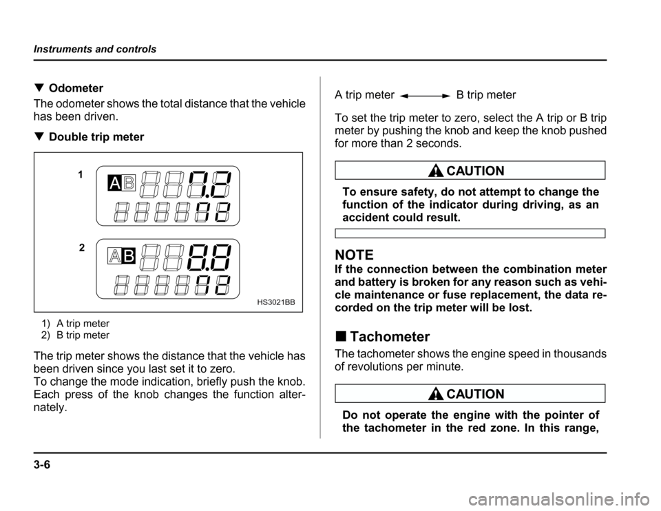 SUBARU FORESTER 2003 SG / 2.G Owners Manual 3-6
Instruments and controls
�
Odometer
The odometer shows the total distance that the vehicle 
has been driven. � Double trip meter
1) A trip meter 
2) B trip meter
The trip meter shows the distance 