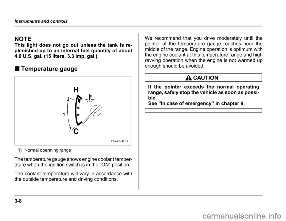 SUBARU FORESTER 2003 SG / 2.G Owners Manual 3-8
Instruments and controls
NOTE 
This light does not go out unless the tank is re- 
plenished up to an internal fuel quantity of about
4.0 U.S. gal. (15 liters, 3.3 Imp. gal.). �
Temperature gauge
1