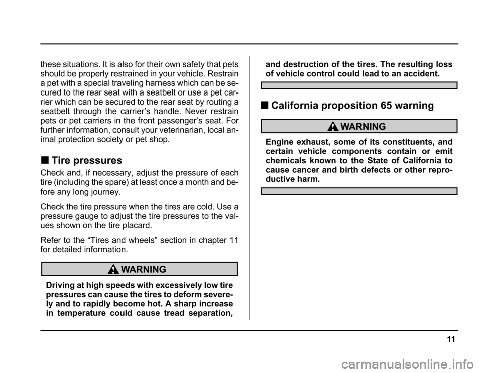 SUBARU FORESTER 2003 SG / 2.G Owners Manual 11
–
CONTINUED –
these situations. It is also for their own safety that pets 
should be properly restrained in your vehicle. Restrain
a pet with a special traveling harness which can be se- 
cured