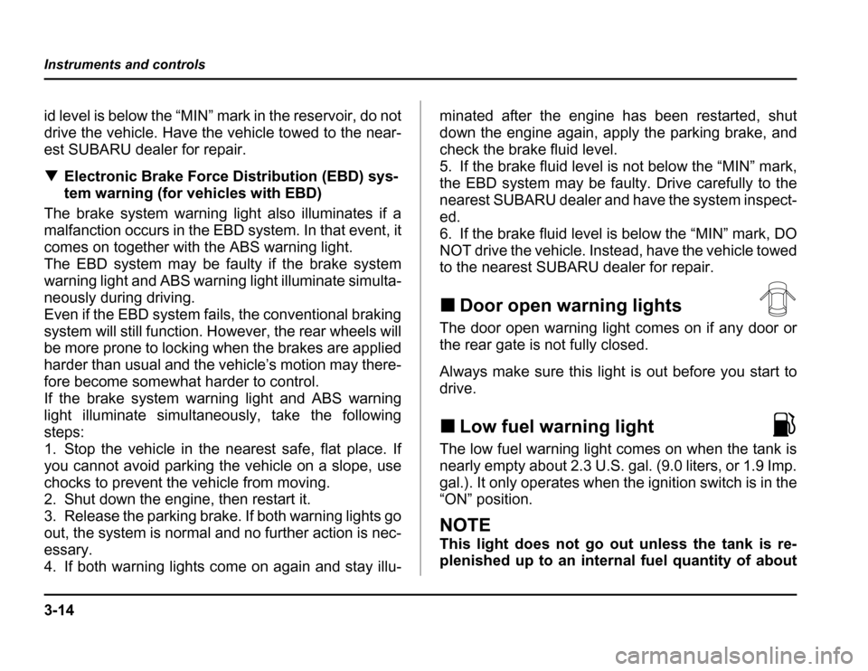 SUBARU FORESTER 2003 SG / 2.G Owners Manual 3-14
Instruments and controls
id level is below the “MIN” mark in the reservoir, do not 
drive the vehicle. Have the vehicle towed to the near-
est SUBARU dealer for repair. �
Electronic Brake For